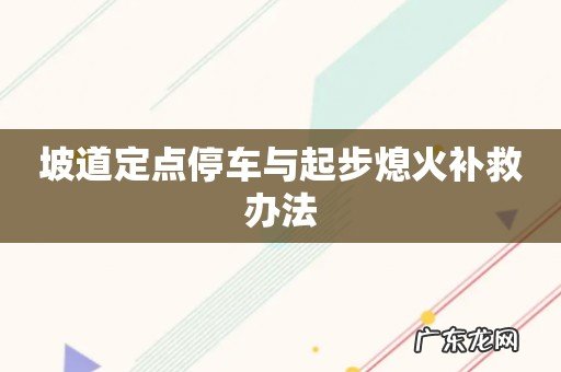 坡道定点停车与起步熄火补救办法