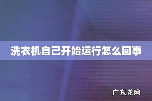 洗衣机自己开始运行怎么回事