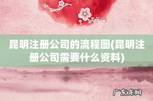 昆明注册公司需要什么资料 昆明注册公司的流程图