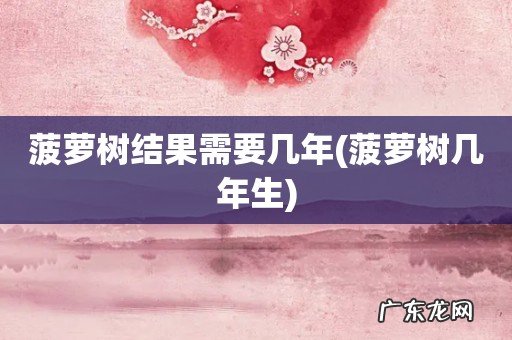 菠萝树几年生 菠萝树结果需要几年