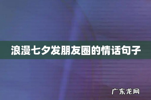 浪漫七夕发朋友圈的情话句子
