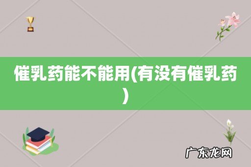 有没有催乳药 催乳药能不能用