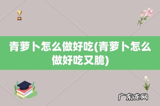 青萝卜怎么做好吃又脆 青萝卜怎么做好吃