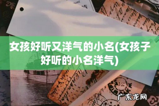 女孩子好听的小名洋气 女孩好听又洋气的小名
