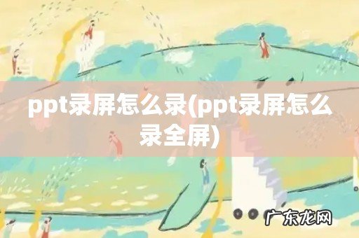 ppt录屏怎么录全屏 ppt录屏怎么录