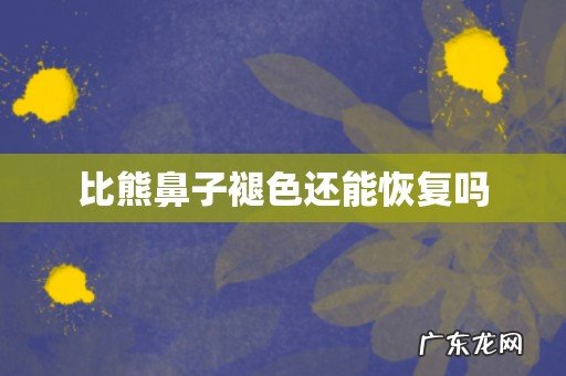 比熊鼻子褪色还能恢复吗