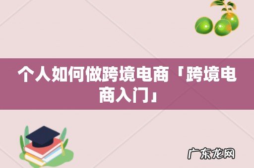 个人如何做跨境电商「跨境电商入门」