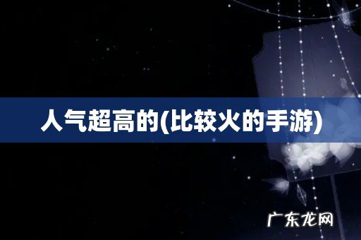 比较火的手游 人气超高的