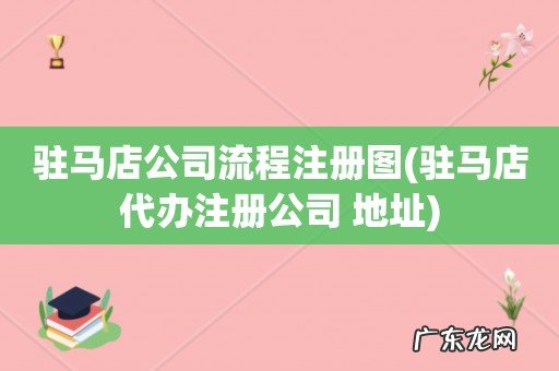 驻马店代办注册公司 地址 驻马店公司流程注册图