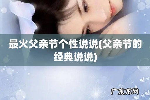 父亲节的经典说说 最火父亲节个性说说