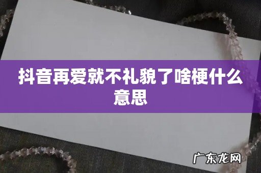 抖音再爱就不礼貌了啥梗什么意思