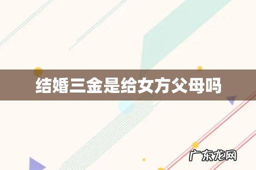 结婚三金是给女方父母吗