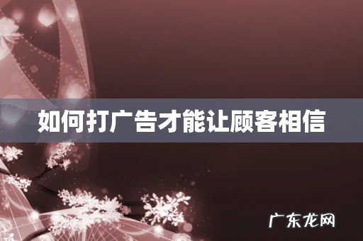 如何打广告才能让顾客相信