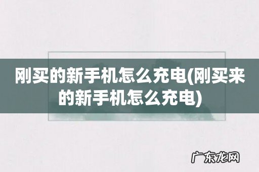 刚买来的新手机怎么充电 刚买的新手机怎么充电