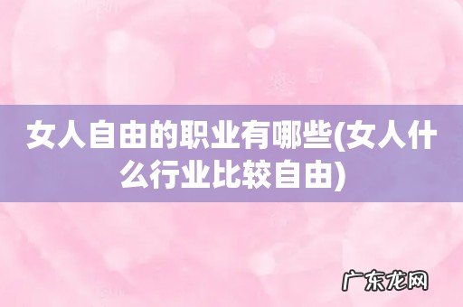 女人什么行业比较自由 女人自由的职业有哪些