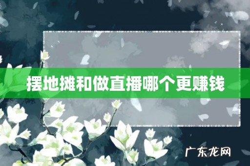 摆地摊和做直播哪个更赚钱