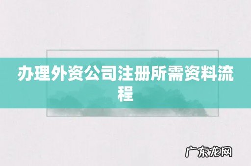 办理外资公司注册所需资料流程