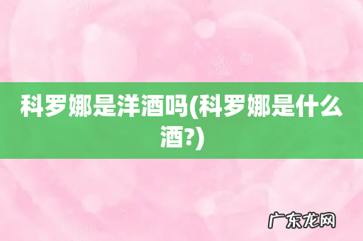 科罗娜是什么酒? 科罗娜是洋酒吗