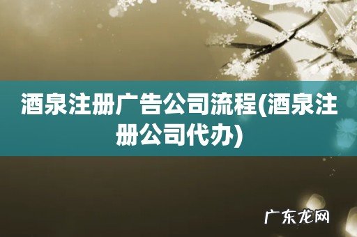 酒泉注册公司代办 酒泉注册广告公司流程