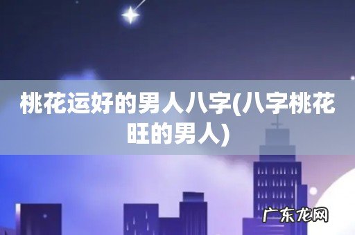 八字桃花旺的男人 桃花运好的男人八字