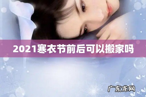 2021寒衣节前后可以搬家吗