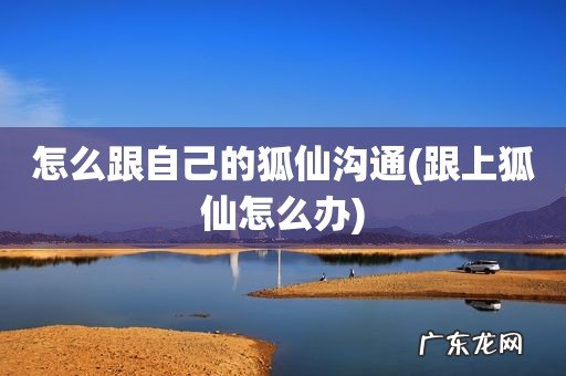 跟上狐仙怎么办 怎么跟自己的狐仙沟通