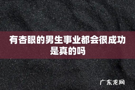 有杏眼的男生事业都会很成功是真的吗