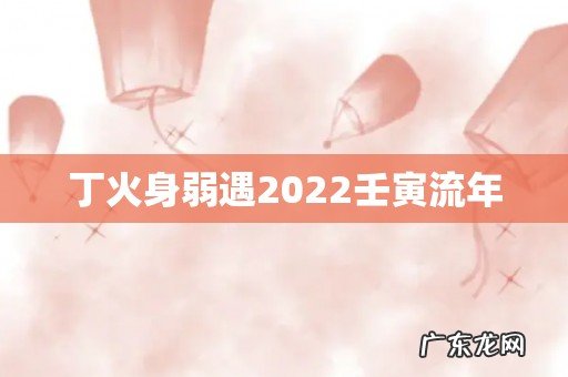 丁火身弱遇2022壬寅流年