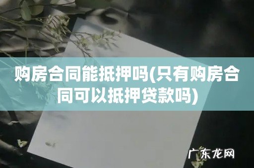 只有购房合同可以抵押贷款吗 购房合同能抵押吗