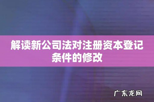 解读新公司法对注册资本登记条件的修改