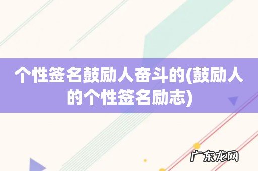 鼓励人的个性签名励志 个性签名鼓励人奋斗的