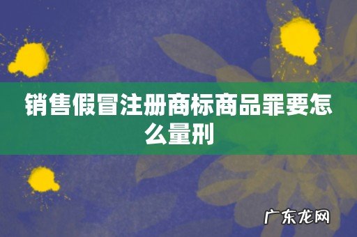 销售假冒注册商标商品罪要怎么量刑
