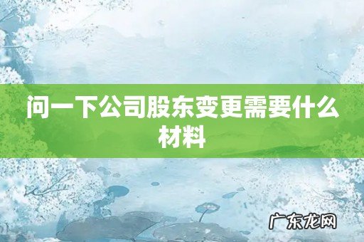 问一下公司股东变更需要什么材料