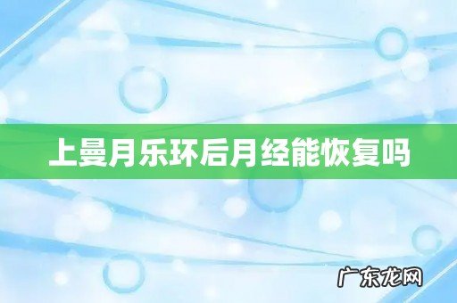 上曼月乐环后月经能恢复吗