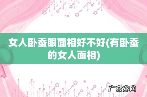 有卧蚕的女人面相 女人卧蚕眼面相好不好
