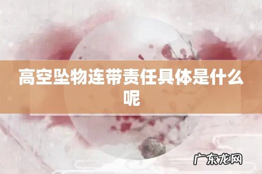 高空坠物连带责任具体是什么呢