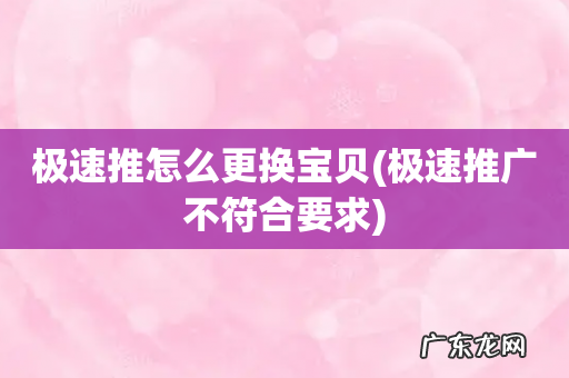 极速推广不符合要求 极速推怎么更换宝贝