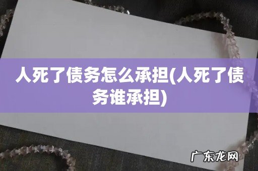 人死了债务谁承担 人死了债务怎么承担