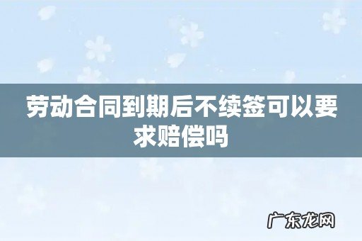 劳动合同到期后不续签可以要求赔偿吗
