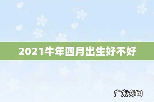 2021牛年四月出生好不好