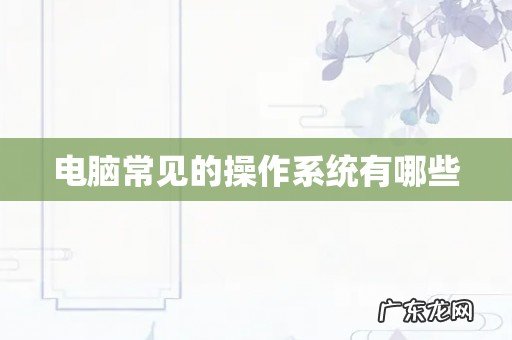 电脑常见的操作系统有哪些