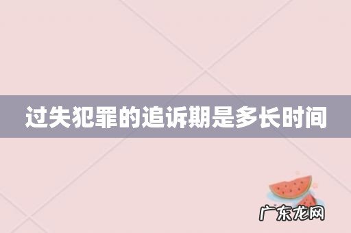 过失犯罪的追诉期是多长时间