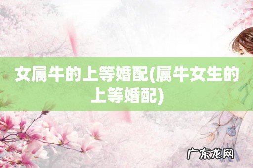 属牛女生的上等婚配 女属牛的上等婚配