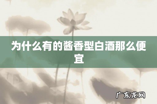 为什么有的酱香型白酒那么便宜