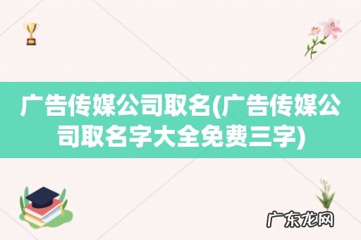 广告传媒公司取名字大全免费三字 广告传媒公司取名