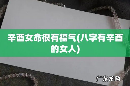 八字有辛酉的女人 辛酉女命很有福气