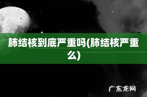 肺结核严重么 肺结核到底严重吗