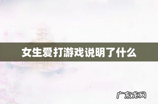 女生爱打游戏说明了什么