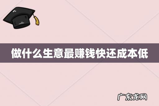 做什么生意最赚钱快还成本低