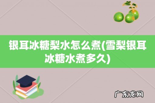 雪梨银耳冰糖水煮多久 银耳冰糖梨水怎么煮